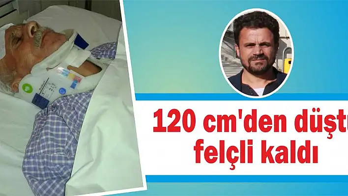 120 cm'den düştü felçli kaldı