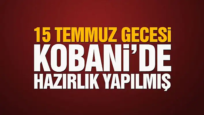 15 Temmuz’da Kobani’de hazırlık yapılmış