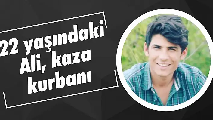 22 yaşındaki Ali, kaza kurbanı