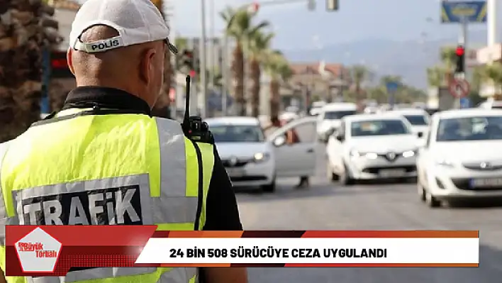 24 bin 508 sürücüye ceza uygulandı