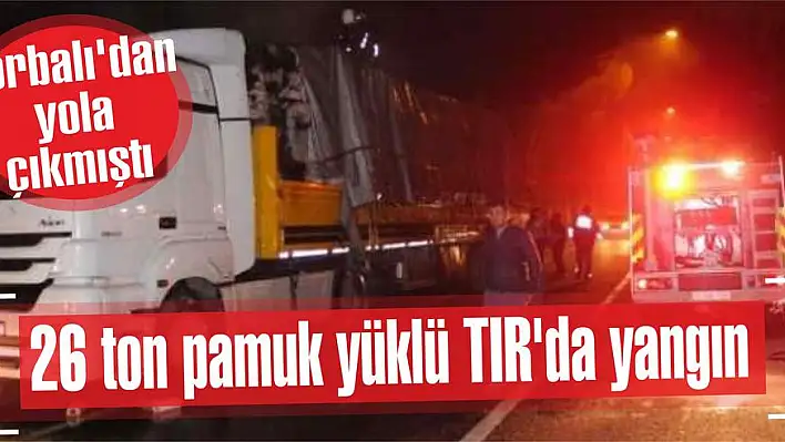 26 ton pamuk yüklü TIR’da yangın