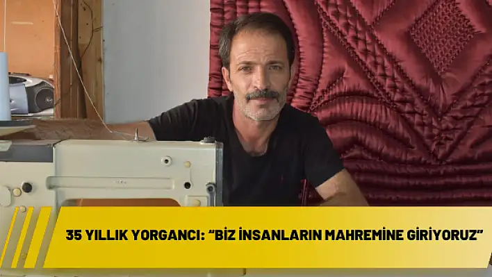 35 yıllık yorgancı: 'Biz insanların mahremine giriyoruz'