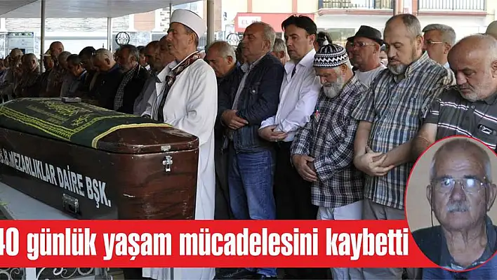 40 günlük yaşam mücadelesini kaybetti