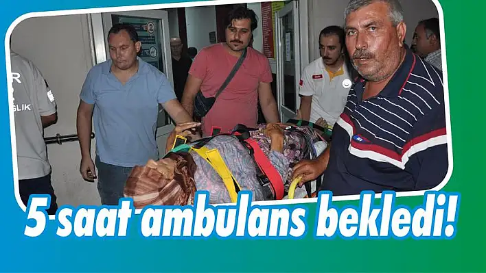 5 saat ambulans bekledi