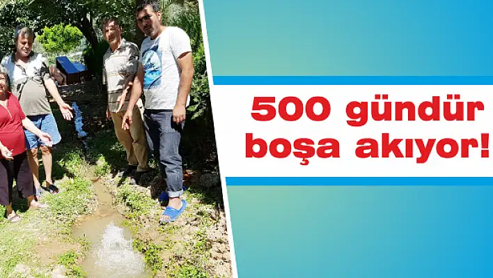 500 gündür boşa akıyor!