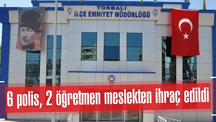 6 polis, 2 öğretmen meslekten ihraç edildi