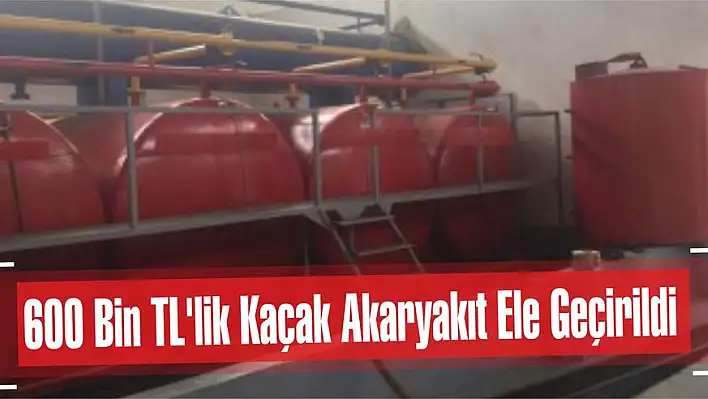 600 Bin TL’lik Kaçak Akaryakıt Ele Geçirildi