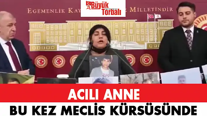 Acılı anne bu kez meclis kürsüsünde