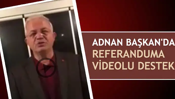 Adnan Başkan’dan Referanduma videolu destek