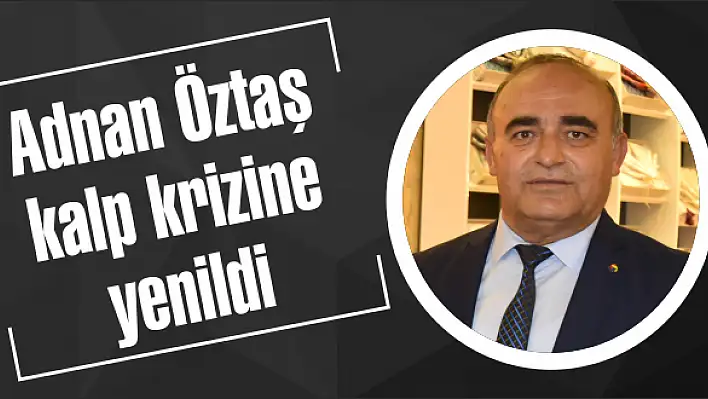 Adnan Öztaş kalp krizine yenildi