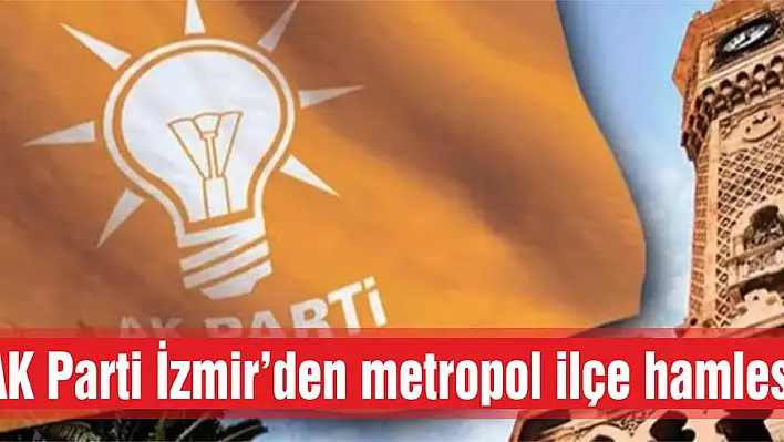 AK Parti İzmir'den metropol ilçe hamlesi