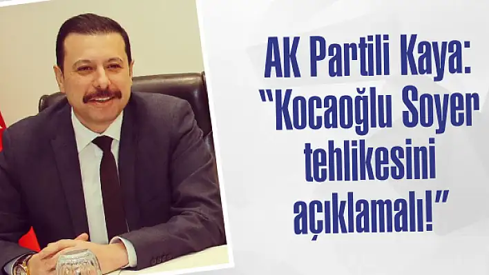 AK Partili Kaya: 'Kocaoğlu Soyer tehlikesini açıklamalı!'