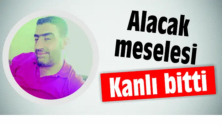 Alacak meselesi kanlı bitti