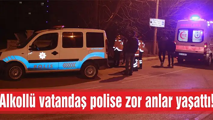 Alkollü vatandaş polise zor anlar yaşattı!