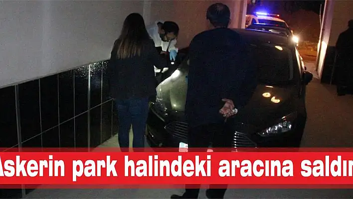 Askerin park halindeki aracına saldırı