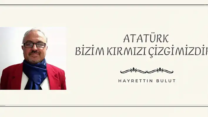 ATATÜRK BİZİM KIRMIZI ÇİZGİMİZDİR 