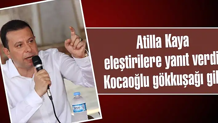 Atilla Kaya eleştirilere yanıt verdi: Kocaoğlu gökkuşağı gibi