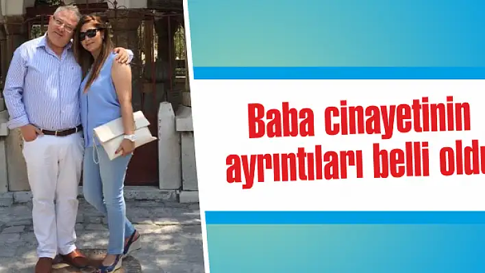 Baba cinayetinin ayrıntıları belli oldu