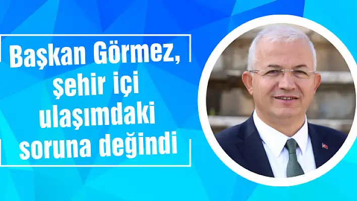 Başkan Görmez, şehir içi ulaşımdaki soruna değindi