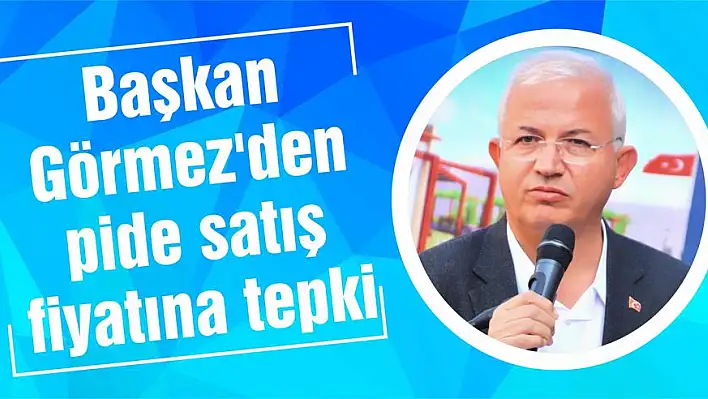 Başkan Görmez’den pide satış fiyatına tepki