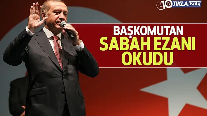 Başkomutan Erdoğan sabah ezanını okudu