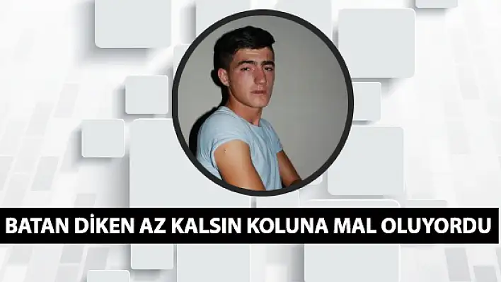 Batan diken az kalsın koluna mal oluyordu