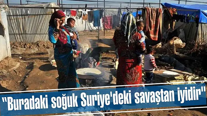 “Buradaki soğuk Suriye’deki savaştan iyidir”