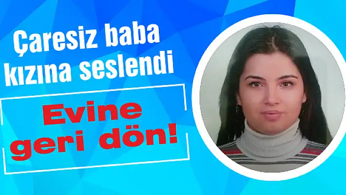 Çaresiz baba kızına seslendi