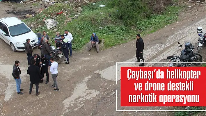 Çaybaşı'da helikopter ve drone destekli narkotik operasyonu