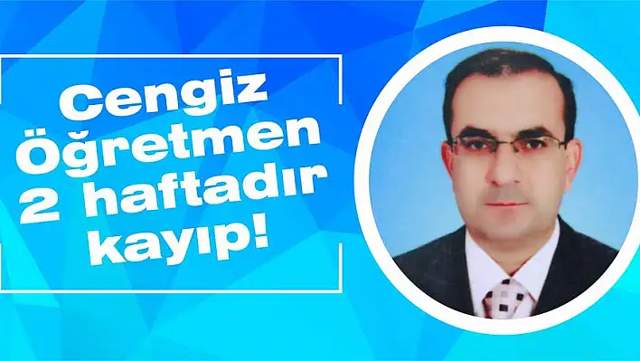 Cengiz Öğretmen 2 haftadır kayıp!