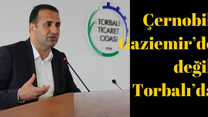 Çernobil Gaziemir'de değil Torbalı'da