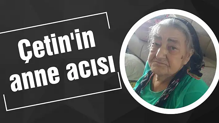 Çetin'in anne acısı