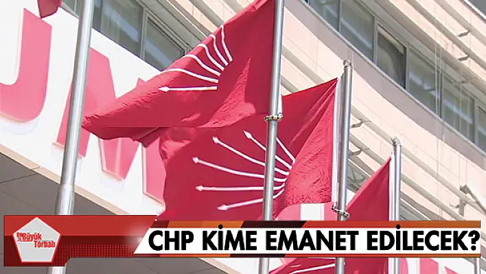 CHP kime emanet edilecek?