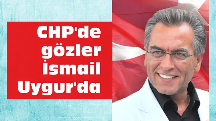 CHP'de gözler İsmail Uygur'da