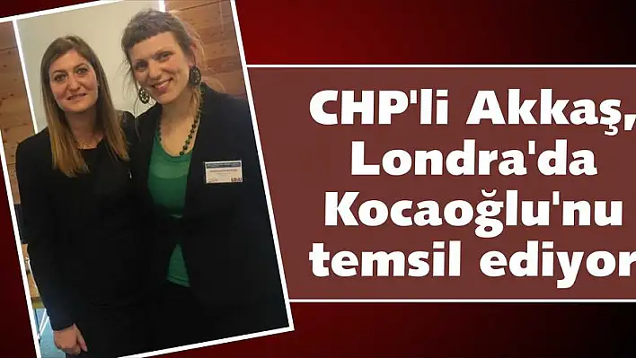 CHP'li Akkaş, Londra'da Kocaoğlu'nu temsil ediyor