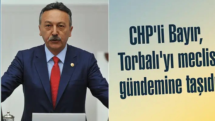 CHP’li Bayır, Torbalı’yı meclis gündemine taşıdı