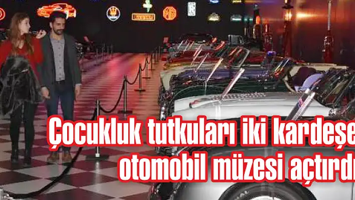 Çocukluk tutkuları iki kardeşe, otomobil müzesi açtırdı