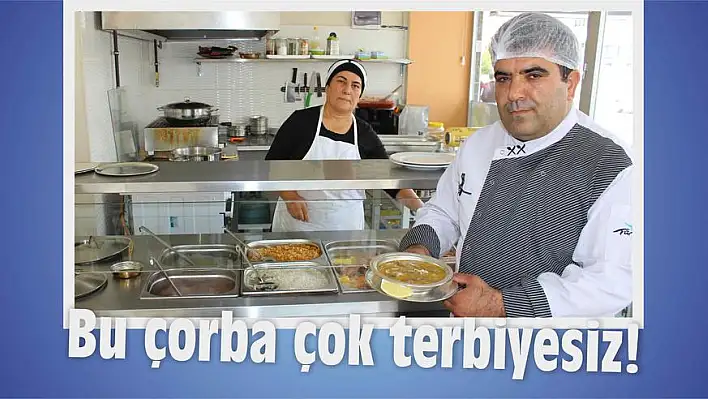 Bu çorba çok terbiyesiz!