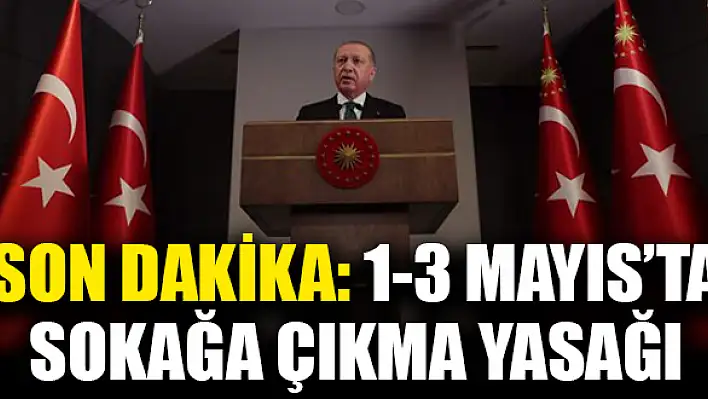 Cumhurbaşkanı Erdoğan: 1, 2, 3 Mayıs tarihlerinde 31 ilimizde sokağa çıkma yasağı ilan edilecek