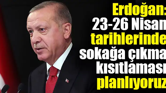 Cumhurbaşkanı Erdoğan duyurdu! 4 gün sokağa çıkma kısıtlaması olacak