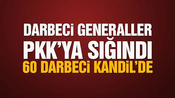 Darbeci generaller PKK’ya sığındı