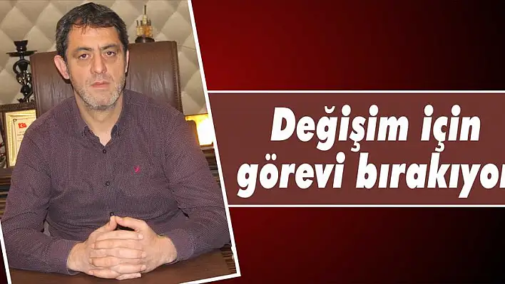 Değişim için görevi bırakıyor