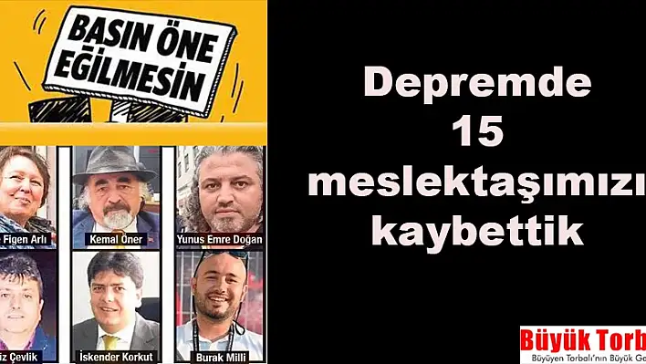 DEPREMDE 15 MESLEKTAŞIMIZI KAYBETTİK