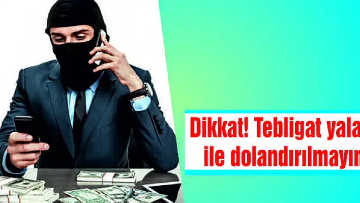 Dikkat! Tebligat yalanı ile dolandırılmayın!