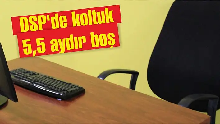 DSP'de koltuk 5,5 aydır boş