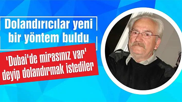 'Dubai'de mirasınız var' deyip dolandırmak istediler