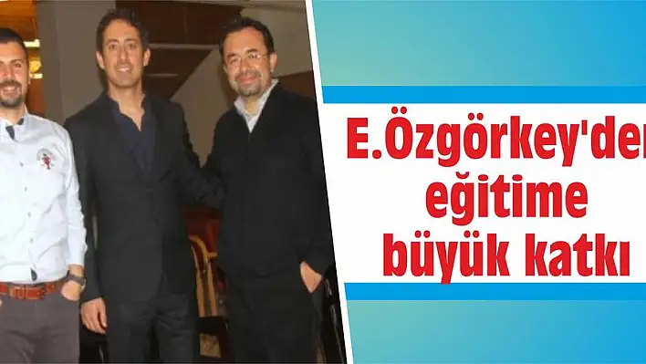 E.Özgörkey’den eğitime büyük katkı