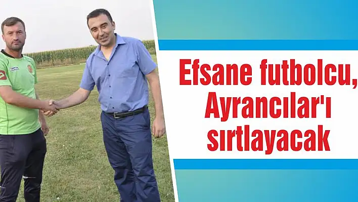 Efsane futbolcu, Ayrancılar'ı sırtlayacak