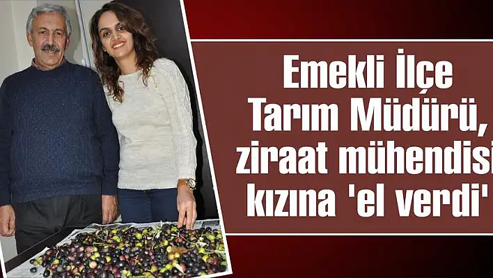 Emekli İlçe Tarım Müdürü, ziraat mühendisi kızına 'el verdi'