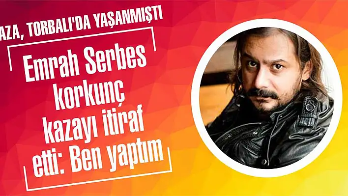 Emrah Serbes korkunç kazayı bir hafta sonra itiraf etti: Ben yaptım